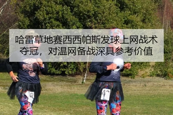哈雷草地赛西西帕斯发球上网战术夺冠，对温网备战深具参考价值